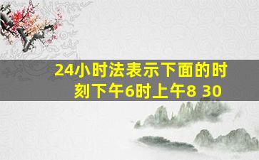 24小时法表示下面的时刻下午6时上午8 30